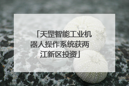 天罡智能工业机器人操作系统获两江新区投资