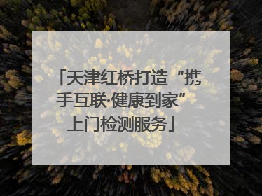 天津红桥打造“携手互联·健康到家”上门检测服务