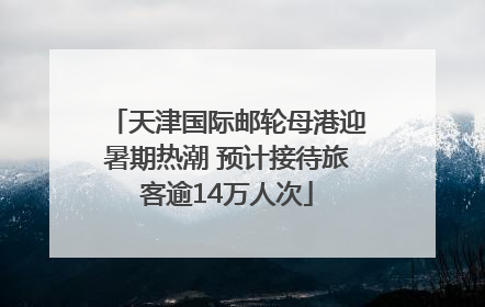 天津国际邮轮母港迎暑期热潮 预计接待旅客逾14万人次