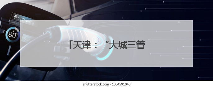 天津：“大城三管”提升城市气质