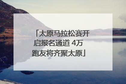 太原马拉松赛开启报名通道 4万跑友将齐聚太原
