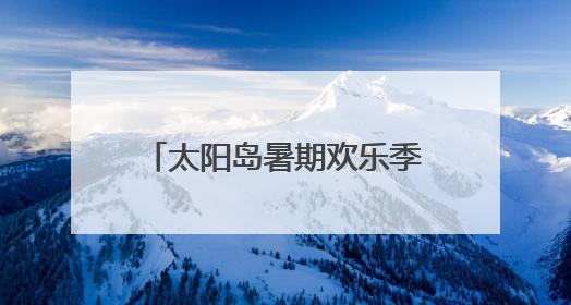 太阳岛暑期欢乐季来了！中高考生持准考证享专属福利
