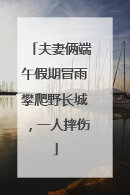 夫妻俩端午假期冒雨攀爬野长城，一人摔伤