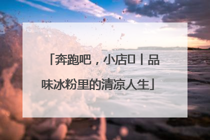 奔跑吧，小店㊴丨品味冰粉里的清凉人生