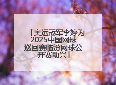 奥运冠军李婷为2025中国网球巡回赛临汾网球公开赛助兴