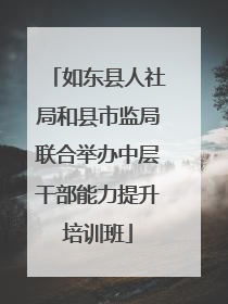 如东县人社局和县市监局联合举办中层干部能力提升培训班