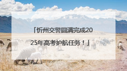 忻州交警圆满完成2025年高考护航任务！