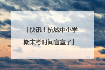 快讯！杭城中小学期末考时间官宣了