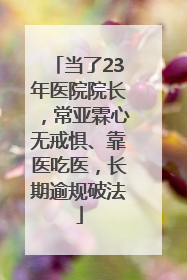当了23年医院院长，常亚霖心无戒惧、靠医吃医，长期逾规破法