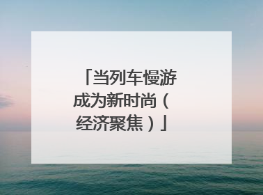 当列车慢游成为新时尚（经济聚焦）
