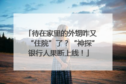 待在家里的外甥咋又“住院”了？“神探”银行人果断上线！