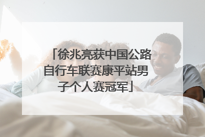 徐兆亮获中国公路自行车联赛康平站男子个人赛冠军