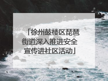 徐州鼓楼区琵琶街道深入推进安全宣传进社区活动