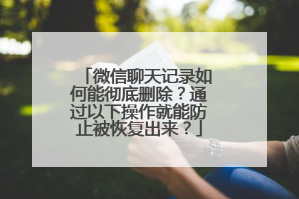 微信聊天记录如何能彻底删除？通过以下操作就能防止被恢复出来？