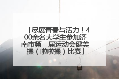 尽展青春与活力！400余名大学生参加济南市第一届运动会健美操（啦啦操）比赛