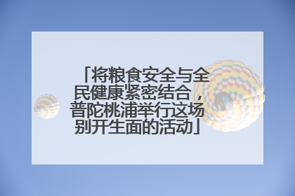 将粮食安全与全民健康紧密结合，普陀桃浦举行这场别开生面的活动