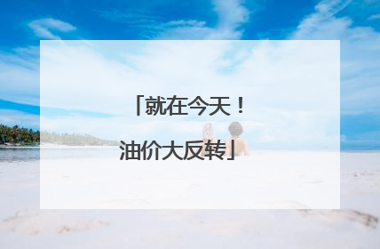 就在今天！油价大反转