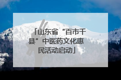 山东省“百市千县”中医药文化惠民活动启动