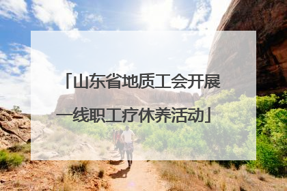 山东省地质工会开展一线职工疗休养活动