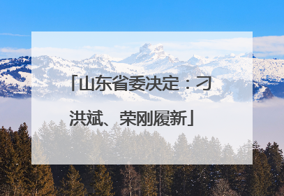 山东省委决定：刁洪斌、荣刚履新