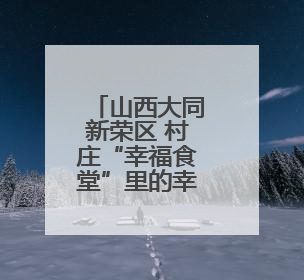 山西大同新荣区 村庄“幸福食堂”里的幸福味道