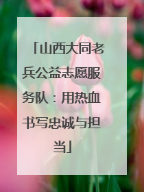 山西大同老兵公益志愿服务队：用热血书写忠诚与担当