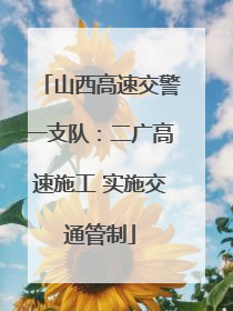 山西高速交警一支队：二广高速施工 实施交通管制