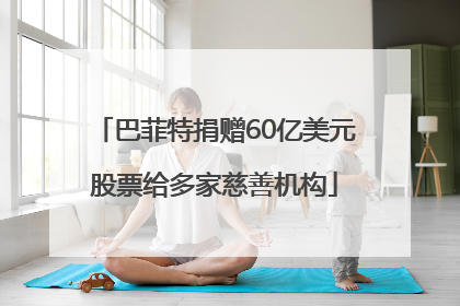 巴菲特捐赠60亿美元股票给多家慈善机构