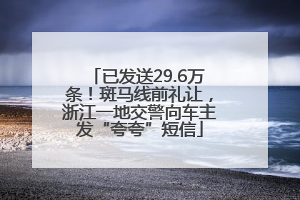 已发送29.6万条！斑马线前礼让，浙江一地交警向车主发“夸夸”短信