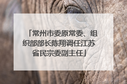 常州市委原常委、组织部部长陈翔调任江苏省民宗委副主任