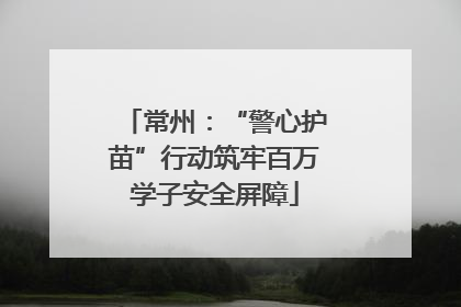 常州：“警心护苗”行动筑牢百万学子安全屏障