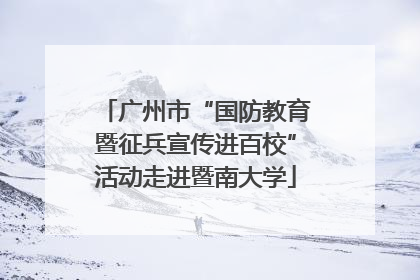 广州市“国防教育暨征兵宣传进百校”活动走进暨南大学