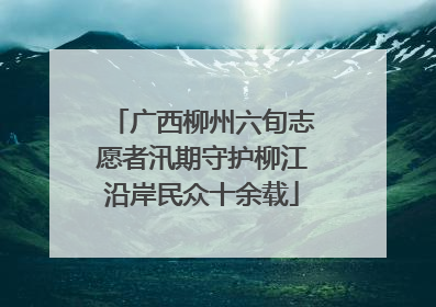 广西柳州六旬志愿者汛期守护柳江沿岸民众十余载