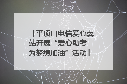 平顶山电信爱心翼站开展“爱心助考 为梦想加油”活动