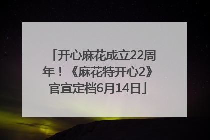 开心麻花成立22周年！《麻花特开心2》官宣定档6月14日
