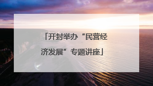 开封举办“民营经济发展”专题讲座