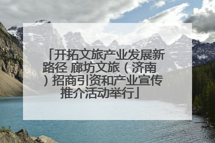 开拓文旅产业发展新路径 廊坊文旅（济南）招商引资和产业宣传推介活动举行
