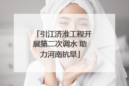 引江济淮工程开展第二次调水 助力河南抗旱