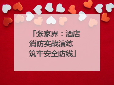 张家界：酒店消防实战演练 筑牢安全防线