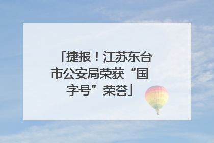 捷报！江苏东台市公安局荣获“国字号”荣誉