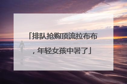 排队抢购顶流拉布布，年轻女孩中暑了