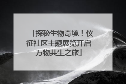 探秘生物奇境！仪征社区主题展览开启万物共生之旅