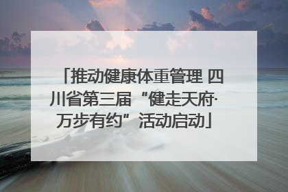 推动健康体重管理 四川省第三届“健走天府·万步有约”活动启动