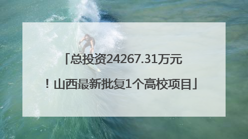 总投资24267.31万元！山西最新批复1个高校项目