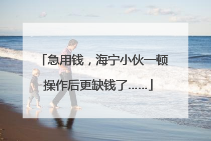 急用钱，海宁小伙一顿操作后更缺钱了……