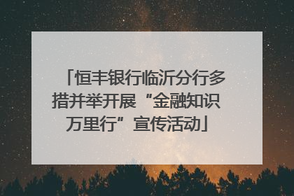 恒丰银行临沂分行多措并举开展“金融知识万里行”宣传活动