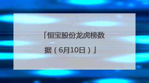 恒宝股份龙虎榜数据（6月10日）