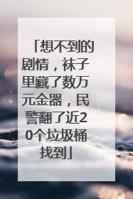 想不到的剧情，袜子里藏了数万元金器，民警翻了近20个垃圾桶找到