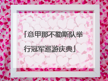 意甲那不勒斯队举行冠军巡游庆典
