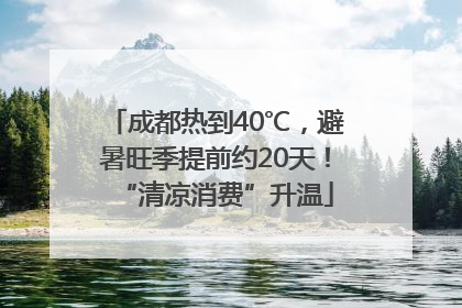 成都热到40℃，避暑旺季提前约20天！“清凉消费”升温